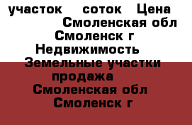 участок 29 соток › Цена ­ 800 000 - Смоленская обл., Смоленск г. Недвижимость » Земельные участки продажа   . Смоленская обл.,Смоленск г.